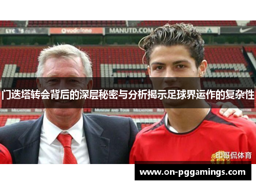 门迭塔转会背后的深层秘密与分析揭示足球界运作的复杂性