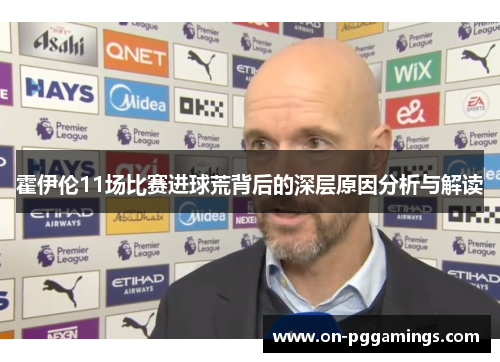 霍伊伦11场比赛进球荒背后的深层原因分析与解读
