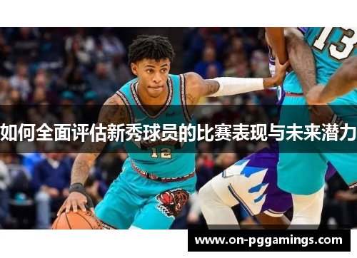 如何全面评估新秀球员的比赛表现与未来潜力