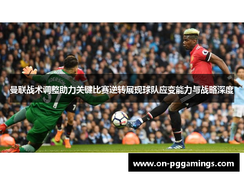 曼联战术调整助力关键比赛逆转展现球队应变能力与战略深度 曼联战术调整助力关键比赛逆转展现球队应变能力与战略深度