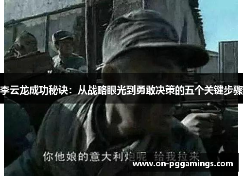 李云龙成功秘诀：从战略眼光到勇敢决策的五个关键步骤