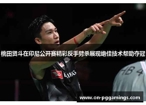 桃田贤斗在印尼公开赛精彩反手劈杀展现绝佳技术帮助夺冠