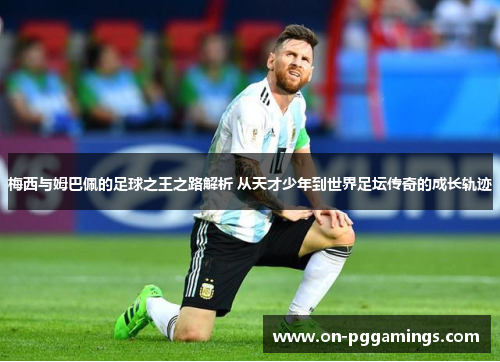 梅西与姆巴佩的足球之王之路解析 从天才少年到世界足坛传奇的成长轨迹