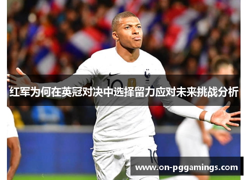 红军为何在英冠对决中选择留力应对未来挑战分析